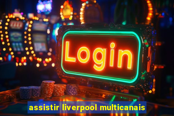 assistir liverpool multicanais